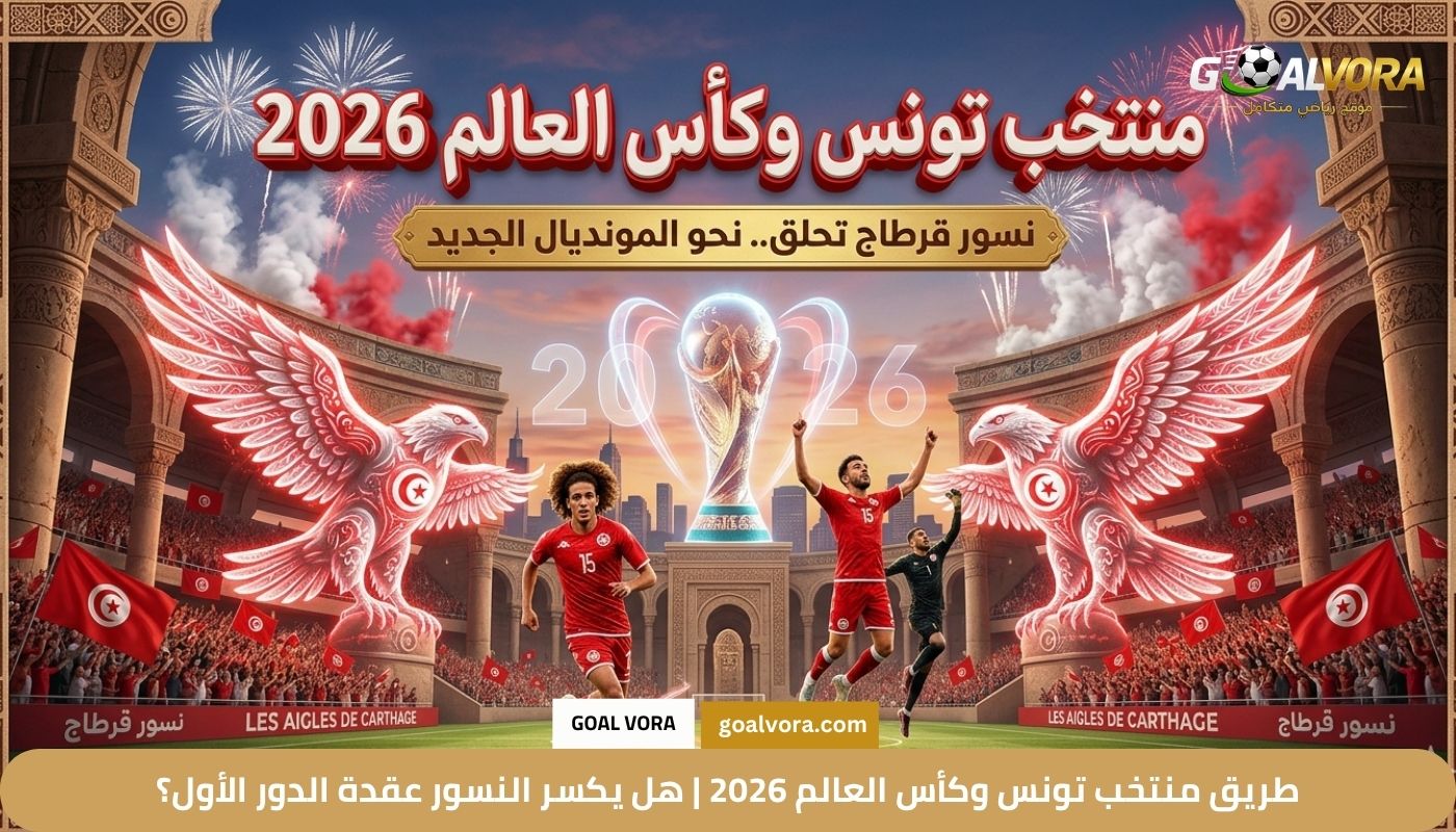 طريق منتخب تونس وكأس العالم 2026 | هل يكسر النسور عقدة الدور الأول؟