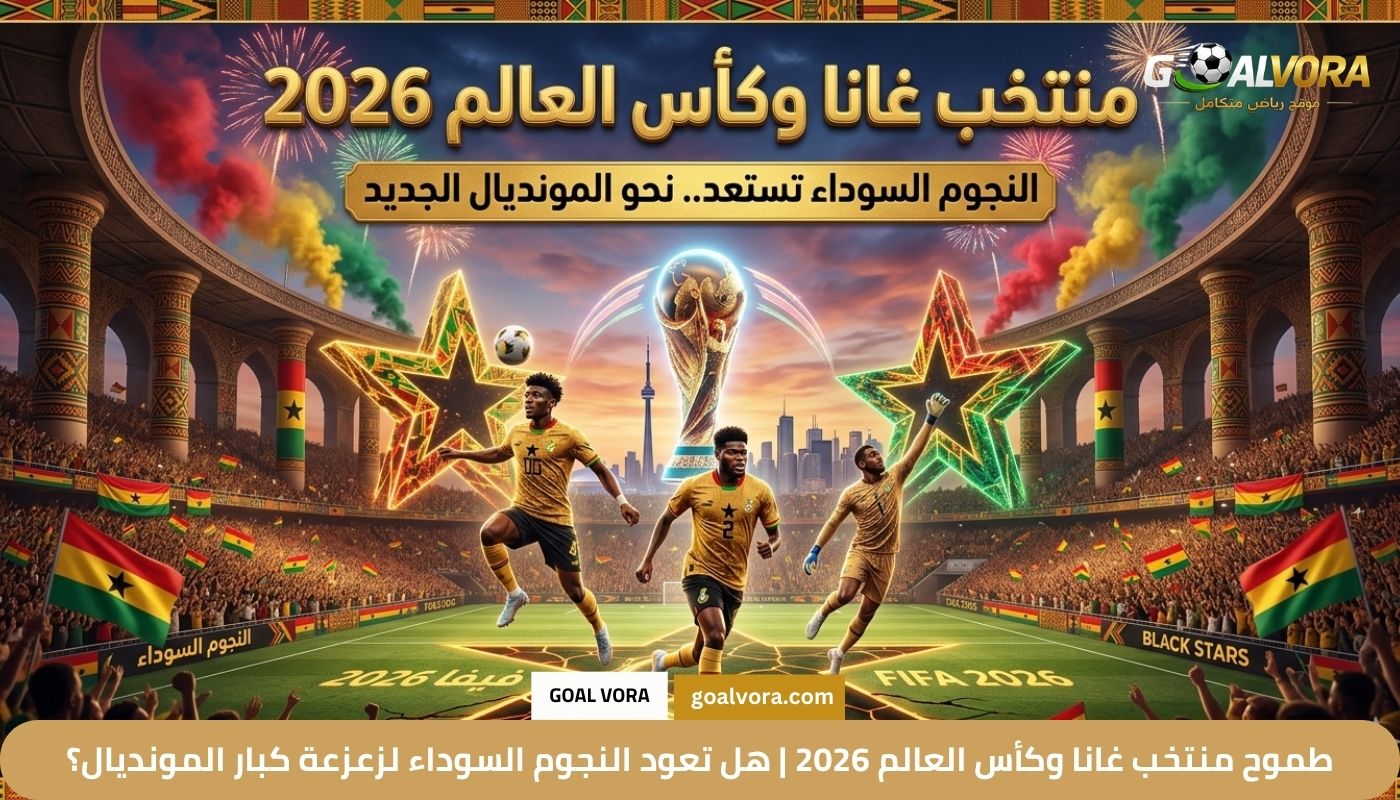 طموح منتخب غانا وكأس العالم 2026 طموح منتخب غانا وكأس العالم 2026 | هل تعود النجوم السوداء لزعزعة كبار المونديال؟
