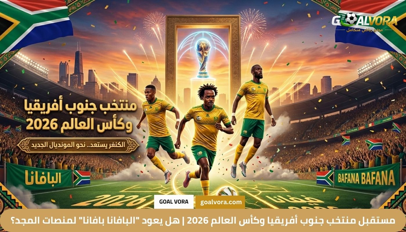 مستقبل منتخب جنوب أفريقيا وكأس العالم 2026 مستقبل منتخب جنوب أفريقيا وكأس العالم 2026 | هل يعود "البافانا بافانا" لمنصات المجد؟
