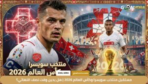 مستقبل منتخب سويسرا وكأس العالم 2026 | هل يحين وقت نصف النهائي؟