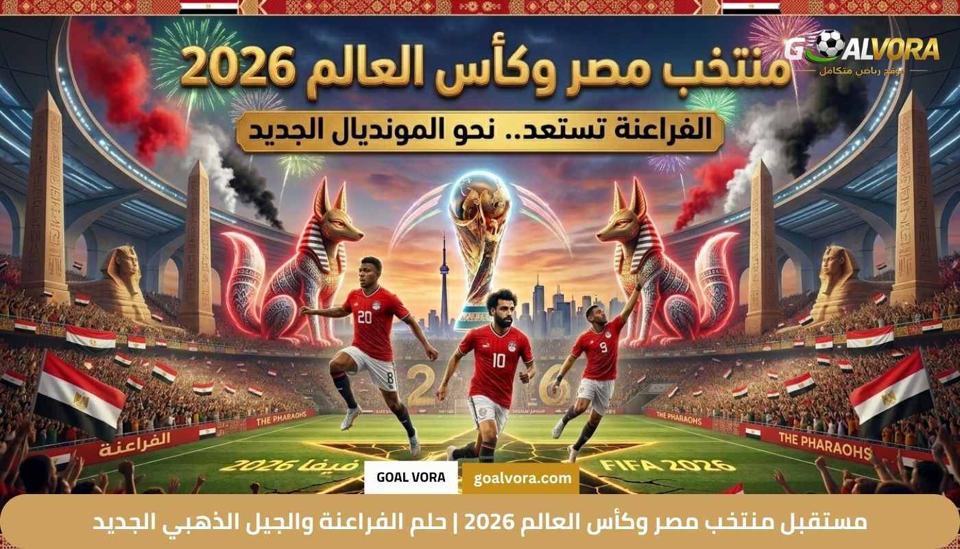مستقبل منتخب مصر وكأس العالم 2026 | حلم الفراعنة والجيل الذهبي الجديد