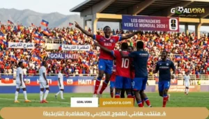 4. منتخب هايتي (طموح الكاريبي والمغامرة التاريخية)
