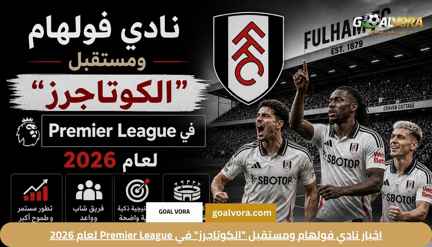 اخبار نادي فولهام ومستقبل “الكوتاجرز” في Premier League لعام 2026