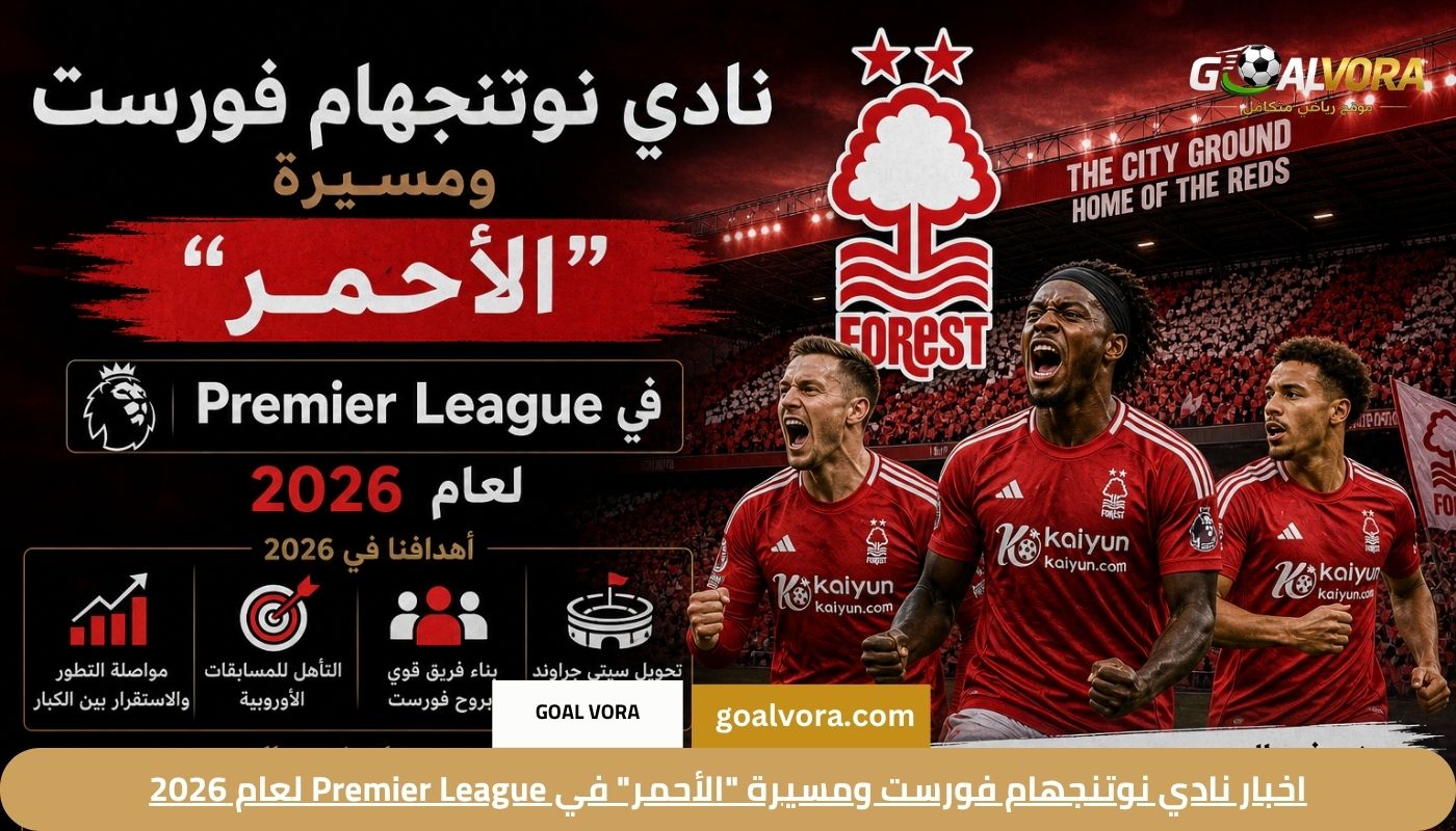 اخبار نادي نوتنجهام فورست ومسيرة “الأحمر” في Premier League لعام 2026