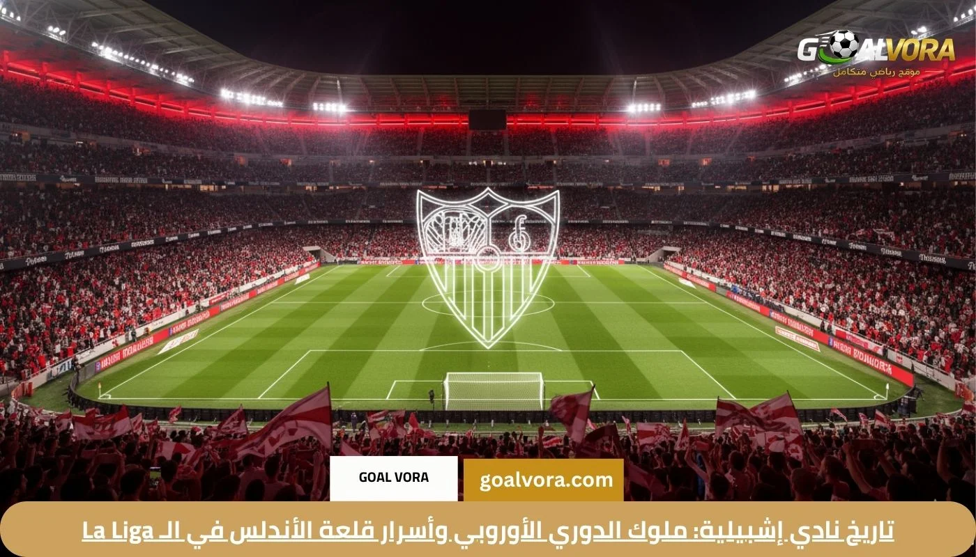تاريخ نادي إشبيلية: ملوك الدوري الأوروبي وأسرار قلعة الأندلس في الـ La Liga 2026