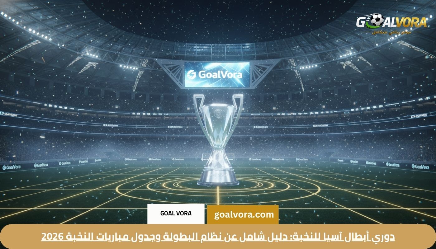 دوري أبطال آسيا للنخبة: دليل شامل عن نظام البطولة وجدول مباريات النخبة 2026