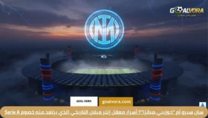 سان سيرو أم "جوزيبي مياتزا"؟ أسرار معقل إنتر ميلان التاريخي الذي يرتعد منه خصوم Serie A