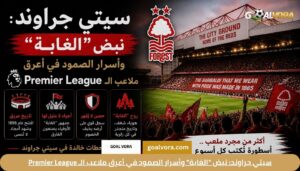 اخبار نادي نوتنجهام فورست ومسيرة "الأحمر" في Premier League لعام 2026 1 سيتي جراوند: نبض "الغابة" وأسرار الصمود في أعرق ملاعب الـ Premier League
