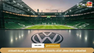 فوكسفاجن أرينا: معقل الذئاب وأيقونة الملاعب الألمانية في مدينة السيارات