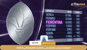نادي فيورنتينا الإيطالي: قائمة فيورنتينا اللاعبون وأسرار تاريخ "الفيولا" في Serie A 2026 3 فيورنتينا ترتيب: الصراع على المقاعد الأوروبية في Serie A