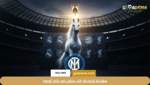 مقارنة تاريخية: إنتر ميلان ضد كبار أوروبا