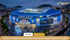 ملعب ريال أرينا (أنويتا): أيقونة "سان سيباستيان" المعمارية وجحيم الخصوم في الـ La Liga