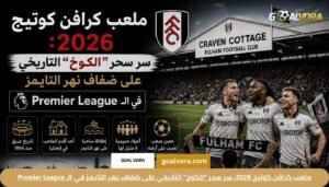 اخبار نادي فولهام ومستقبل "الكوتاجرز" في Premier League لعام 2026 1 ملعب كرافن كوتيج 2026: سر سحر "الكوخ" التاريخي على ضفاف نهر التايمز في الـ Premier League